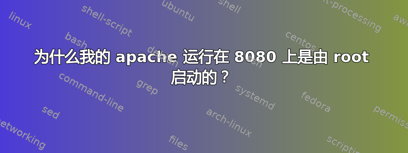 为什么我的 apache 运行在 8080 上是由 root 启动的？