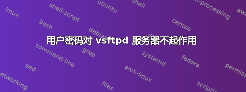 用户密码对 vsftpd 服务器不起作用