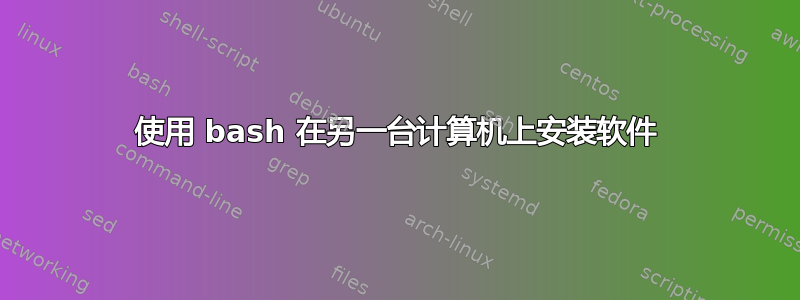 使用 bash 在另一台计算机上安装软件