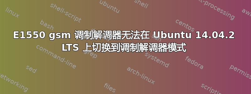 E1550 gsm 调制解调器无法在 Ubuntu 14.04.2 LTS 上切换到调制解调器模式