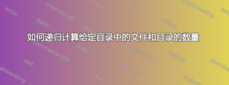 如何递归计算给定目录中的文件和目录的数量