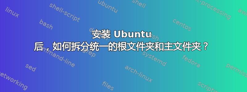 安装 Ubuntu 后，如何拆分统一的根文件夹和主文件夹？