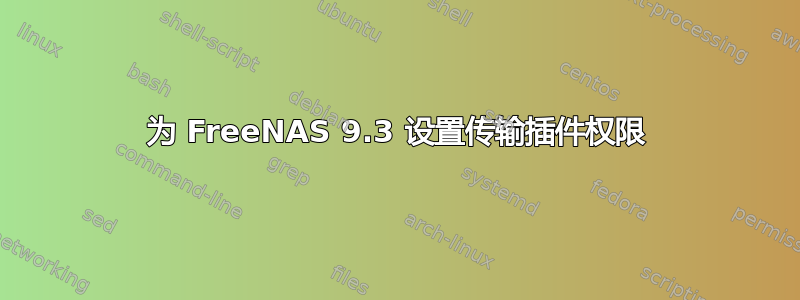 为 FreeNAS 9.3 设置传输插件权限