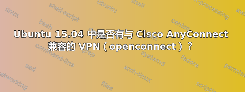 Ubuntu 15.04 中是否有与 Cisco AnyConnect 兼容的 VPN（openconnect）？