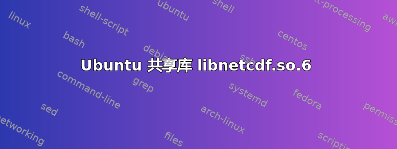 Ubuntu 共享库 libnetcdf.so.6