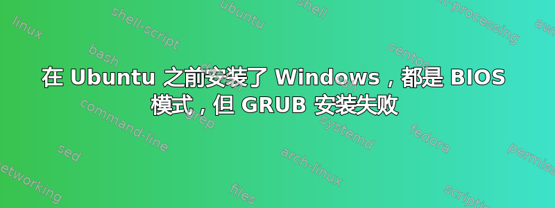 在 Ubuntu 之前安装了 Windows，都是 BIOS 模式，但 GRUB 安装失败