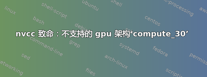 nvcc 致命：不支持的 gpu 架构‘compute_30’