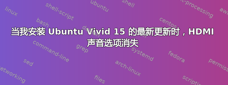 当我安装 Ubuntu Vivid 15 的最新更新时，HDMI 声音选项消失