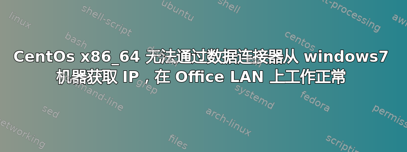 CentOs x86_64 无法通过数据连接器从 windows7 机器获取 IP，在 Office LAN 上工作正常