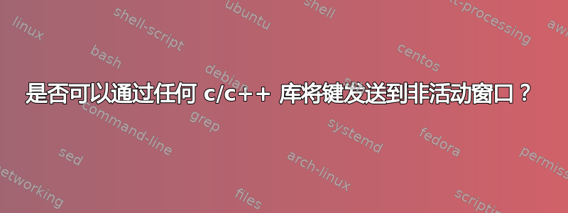 是否可以通过任何 c/c++ 库将键发送到非活动窗口？