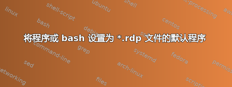 将程序或 bash 设置为 *.rdp 文件的默认程序