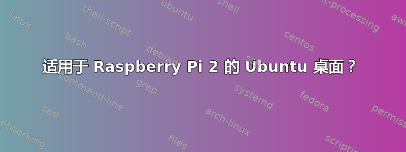 适用于 Raspberry Pi 2 的 Ubuntu 桌面？