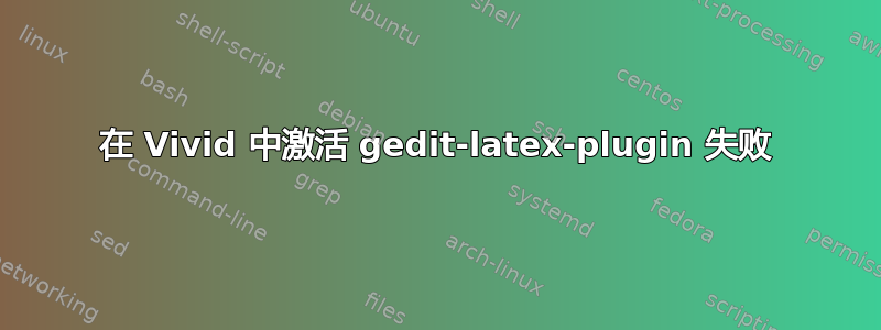 在 Vivid 中激活 gedit-latex-plugin 失败