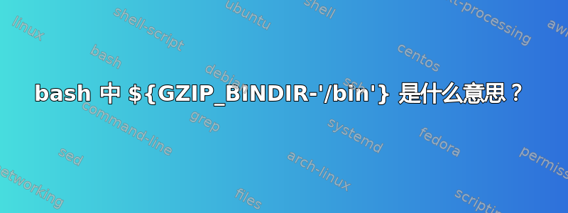 bash 中 ${GZIP_BINDIR-'/bin'} 是什么意思？