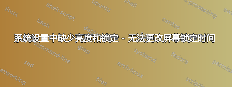 系统设置中缺少亮度和锁定 - 无法更改屏幕锁定时间