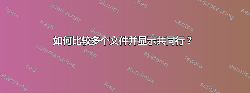 如何比较多个文件并显示共同行？