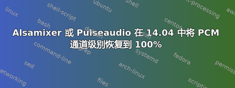 Alsamixer 或 Pulseaudio 在 14.04 中将 PCM 通道级别恢复到 100%