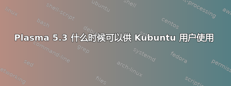 Plasma 5.3 什么时候可以供 Kubuntu 用户使用