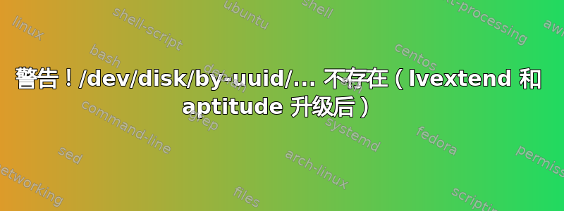 警告！/dev/disk/by-uuid/... 不存在（lvextend 和 aptitude 升级后）