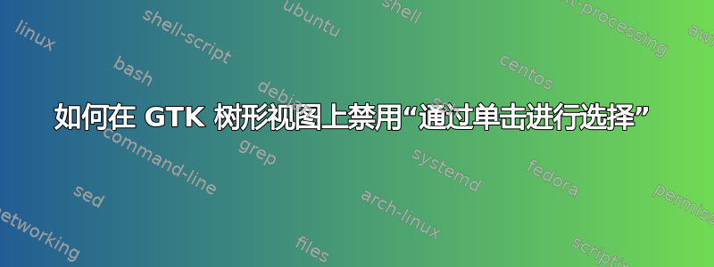 如何在 GTK 树形视图上禁用“通过单击进行选择”