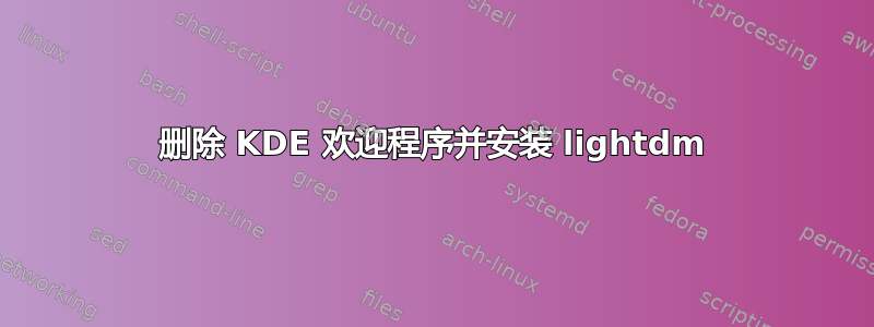 删除 KDE 欢迎程序并安装 lightdm