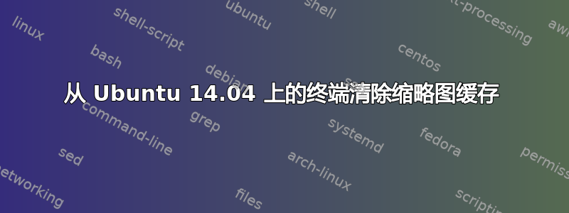 从 Ubuntu 14.04 上的终端清除缩略图缓存