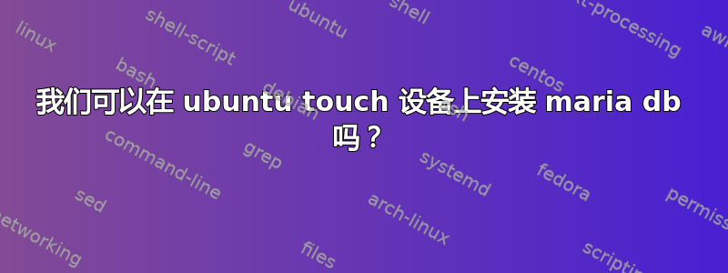 我们可以在 ubuntu touch 设备上安装 maria db 吗？