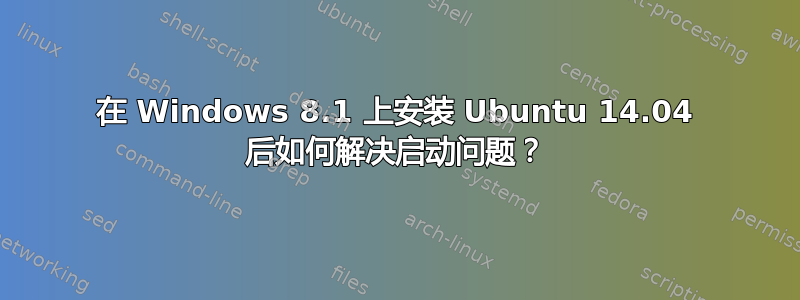 在 Windows 8.1 上安装 Ubuntu 14.04 后如何解决启动问题？