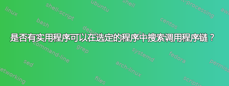 是否有实用程序可以在选定的程序中搜索调用程序链？