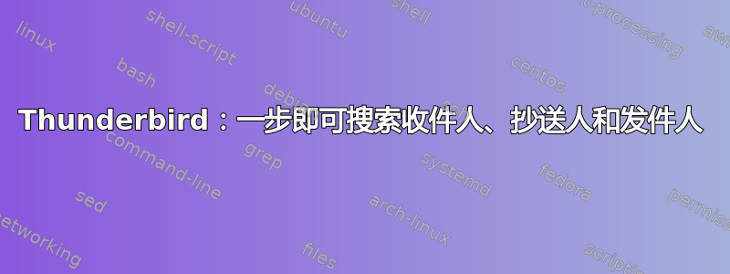 Thunderbird：一步即可搜索收件人、抄送人和发件人