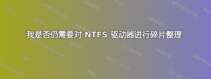 我是否仍需要对 NTFS 驱动器进行碎片整理