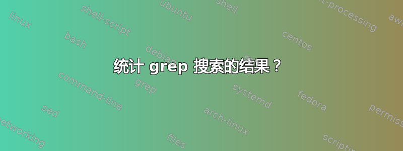 统计 grep 搜索的结果？