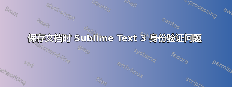 保存文档时 Sublime Text 3 身份验证问题