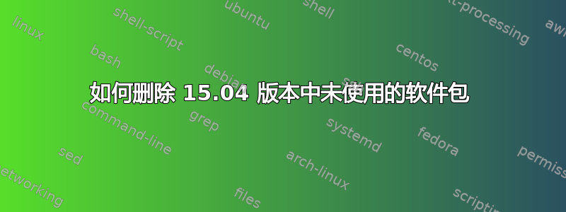 如何删除 15.04 版本中未使用的软件包