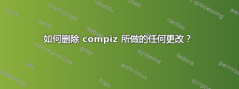 如何删除 compiz 所做的任何更改？