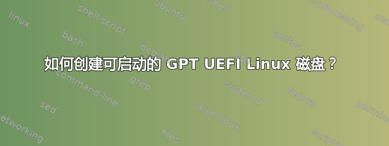 如何创建可启动的 GPT UEFI Linux 磁盘？