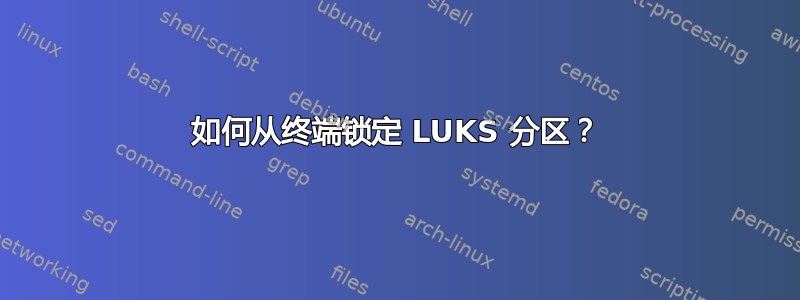 如何从终端锁定 LUKS 分区？