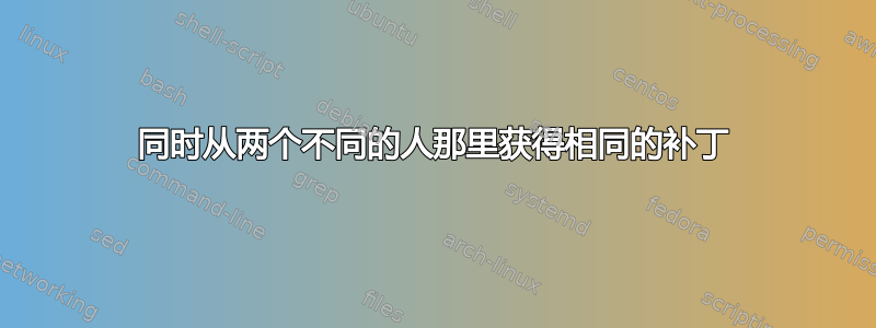 同时从两个不同的人那里获得相同的补丁