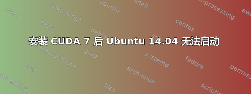 安装 CUDA 7 后 Ubuntu 14.04 无法启动