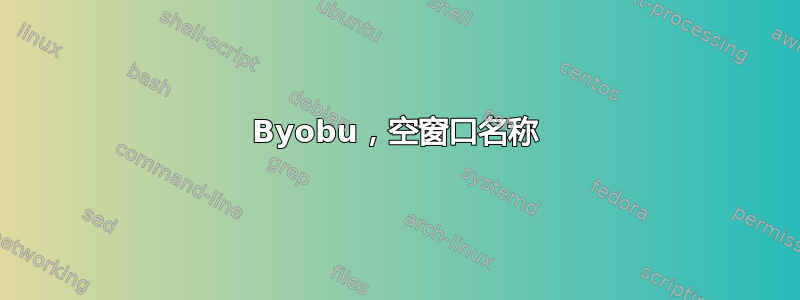 Byobu，空窗口名称