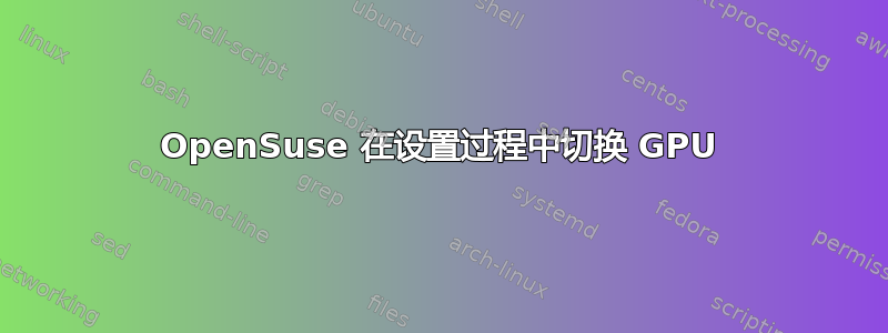 OpenSuse 在设置过程中切换 GPU