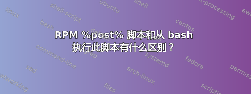 RPM %post% 脚本和从 bash 执行此脚本有什么区别？