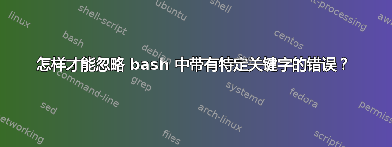 怎样才能忽略 bash 中带有特定关键字的错误？