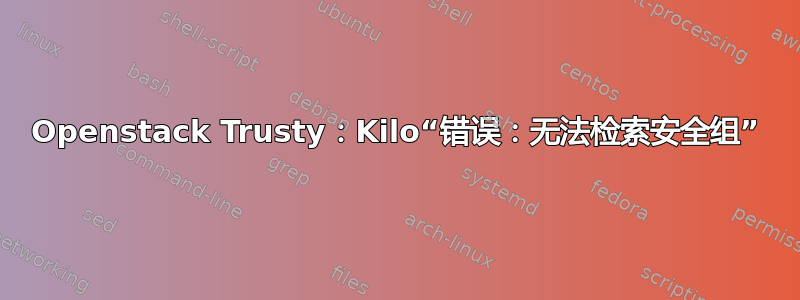 Openstack Trusty：Kilo“错误：无法检索安全组”