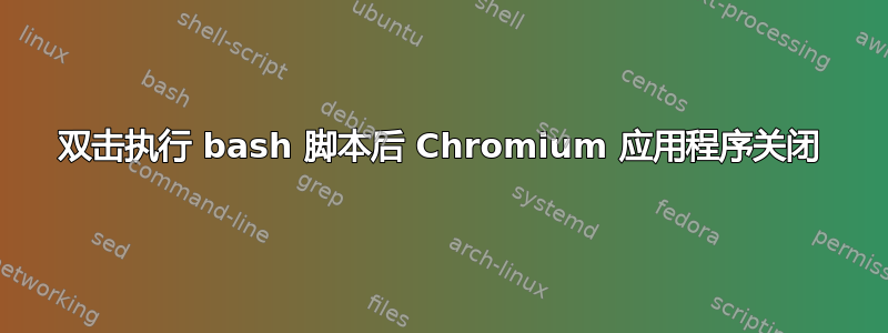 双击执行 bash 脚本后 Chromium 应用程序关闭