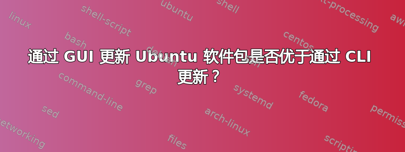 通过 GUI 更新 Ubuntu 软件包是否优于通过 CLI 更新？