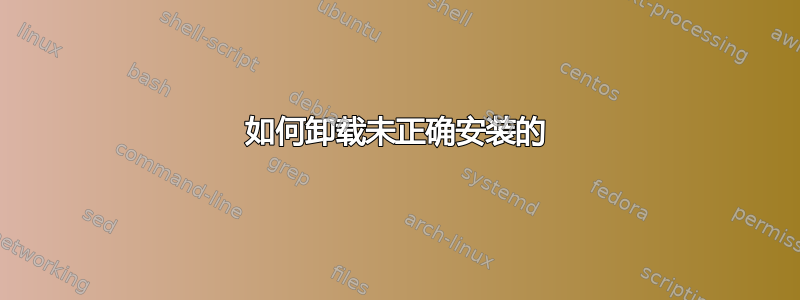 如何卸载未正确安装的