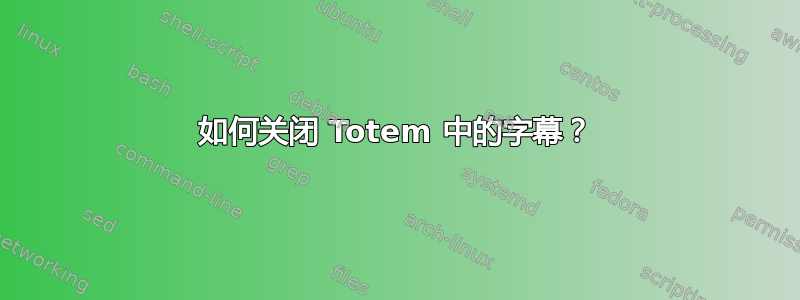 如何关闭 Totem 中的字幕？