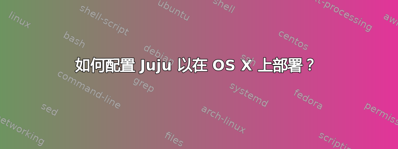 如何配置 Juju 以在 OS X 上部署？