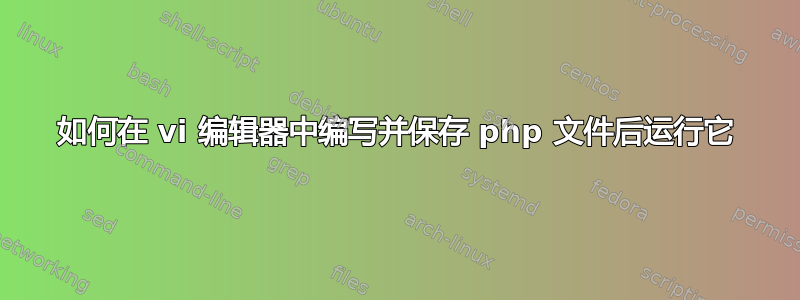 如何在 vi 编辑器中编写并保存 php 文件后运行它